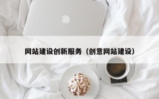 毕节网站建设创新服务（创意网站建设）