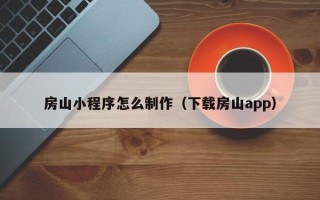 毕节房山小程序怎么制作（下载房山app）