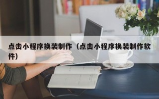 毕节点击小程序换装制作（点击小程序换装制作软件）