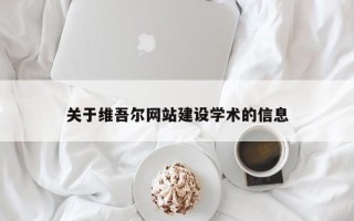 毕节关于维吾尔网站建设学术的信息
