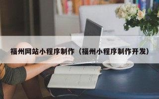 毕节福州网站小程序制作（福州小程序制作开发）