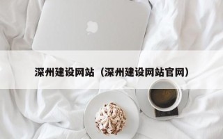 毕节深州建设网站（深州建设网站官网）
