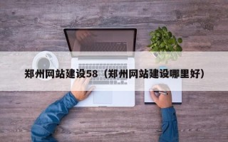毕节郑州网站建设58（郑州网站建设哪里好）