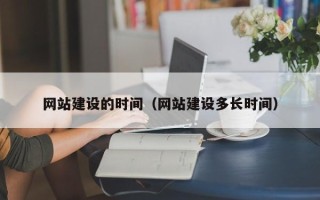 毕节网站建设的时间（网站建设多长时间）