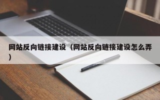 毕节网站反向链接建设（网站反向链接建设怎么弄）