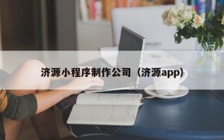 毕节济源小程序制作公司（济源app）